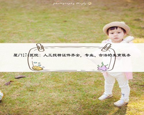 廈門174醫院：人工授精證件齊全，專業、合法的生育服務
