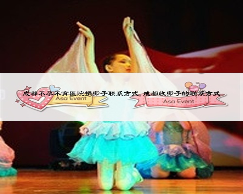 成都不孕不育醫(yī)院捐卵子聯(lián)系方式,成都收卵子的聯(lián)系方式