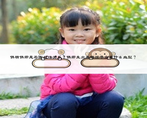 供精供卵是否有血緣關系？供卵生出來的孩子會是什么血型？