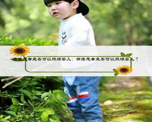 癌癥患者是否可以照顧嬰兒:肺癌患者是否可以照顧嬰兒?