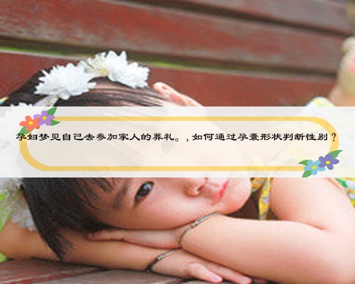 孕婦夢(mèng)見自己去參加家人的葬禮。,如何通過孕囊形狀判斷性別？