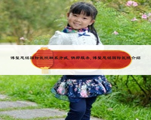 博鰲慈銘國際醫(yī)院聯(lián)系方式,供卵服務(wù),博鰲慈銘國際醫(yī)院介紹