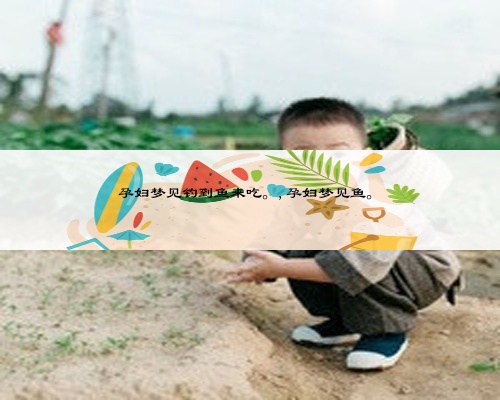 孕婦夢見釣到魚來吃。,孕婦夢見魚。