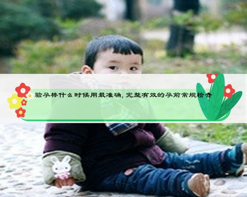驗孕棒什么時候用最準(zhǔn)確,完整有效的孕前常規(guī)檢查