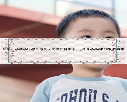 回答：孕期孕吐與生男生女沒有任何關(guān)系。,適合孕早期吃的6種水果