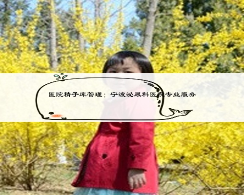 醫院精子庫管理：寧波泌尿科醫院專業服務