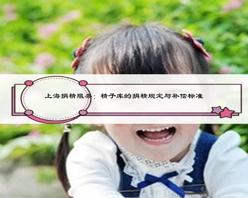 上海捐精服務：精子庫的捐精規定與補償標準
