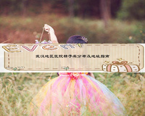 武漢地區(qū)醫(yī)院精子庫分布及地址指南