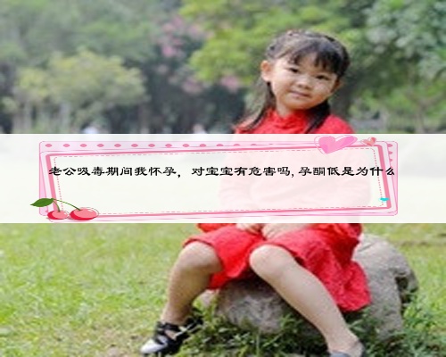 老公吸毒期間我懷孕，對(duì)寶寶有危害嗎,孕酮低是為什么